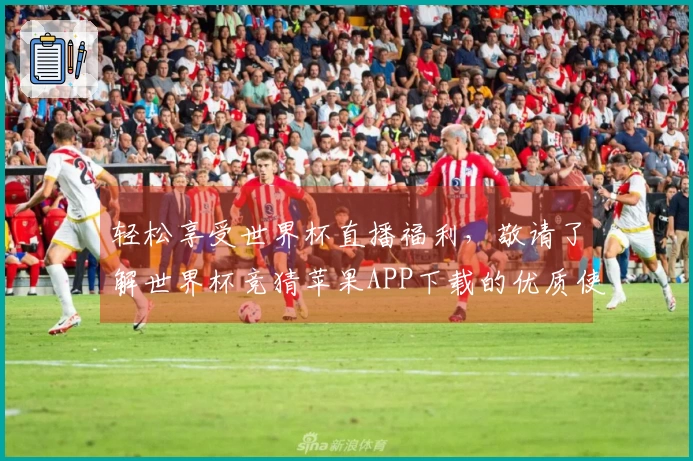 轻松享受世界杯直播福利，敬请了解世界杯竞猜苹果APP下载的优质使用体验！