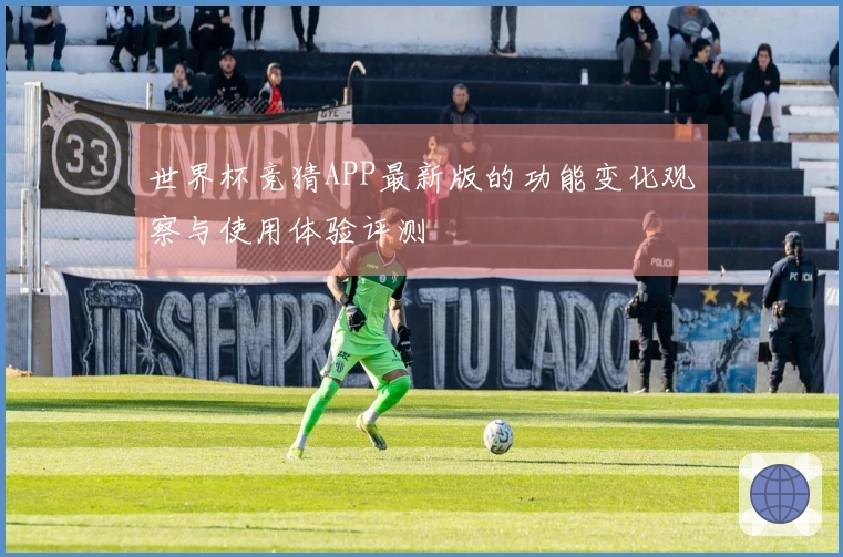 世界杯竞猜APP最新版的功能变化观察与使用体验评测