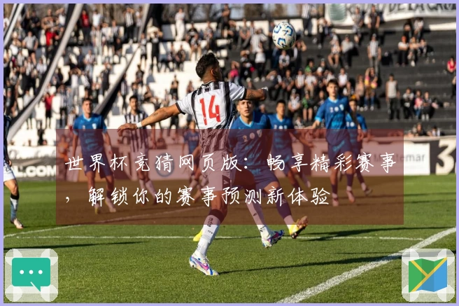 世界杯竞猜网页版：畅享精彩赛事，解锁你的赛事预测新体验