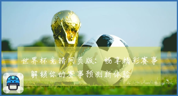 世界杯竞猜网页版：畅享精彩赛事，解锁你的赛事预测新体验