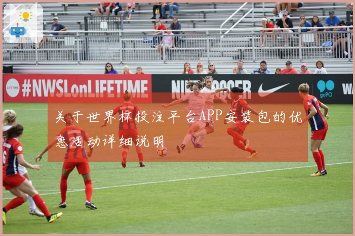 关于世界杯投注平台APP安装包的优惠活动详细说明
