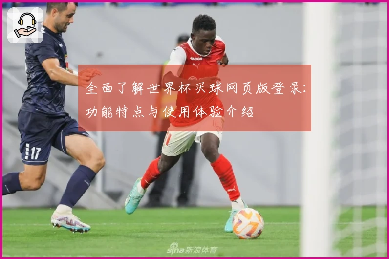 全面了解世界杯买球网页版登录：功能特点与使用体验介绍