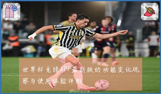 世界杯竞猜APP最新版的功能变化观察与使用体验评测