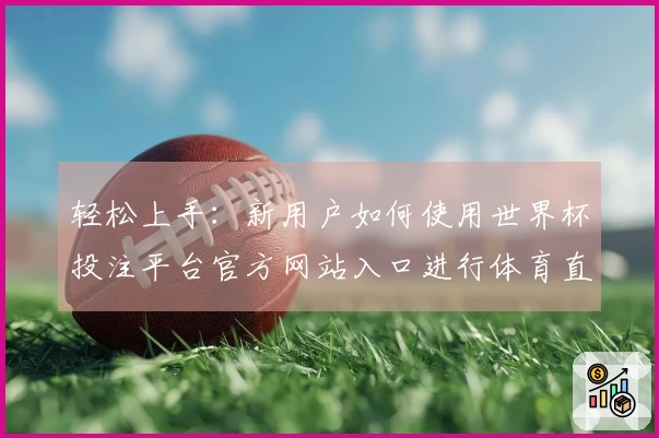 轻松上手：新用户如何使用世界杯投注平台官方网站入口进行体育直播观看指南